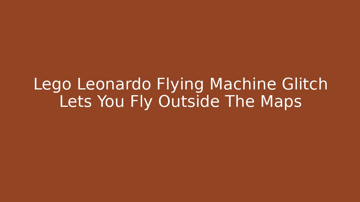 Lego Leonardo Flying Machine Glitch Lets You Fly Outside The Maps