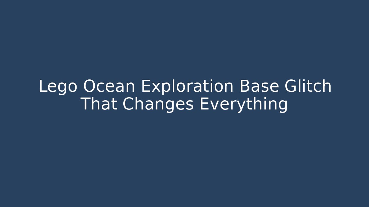 Lego Ocean Exploration Base Glitch That Changes Everything