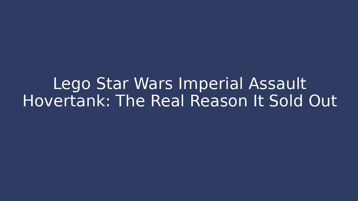 Lego Star Wars Imperial Assault Hovertank: The Real Reason It Sold Out