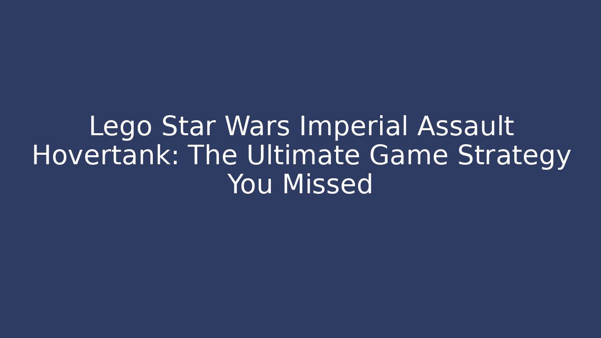 Lego Star Wars Imperial Assault Hovertank: The Ultimate Game Strategy You Missed