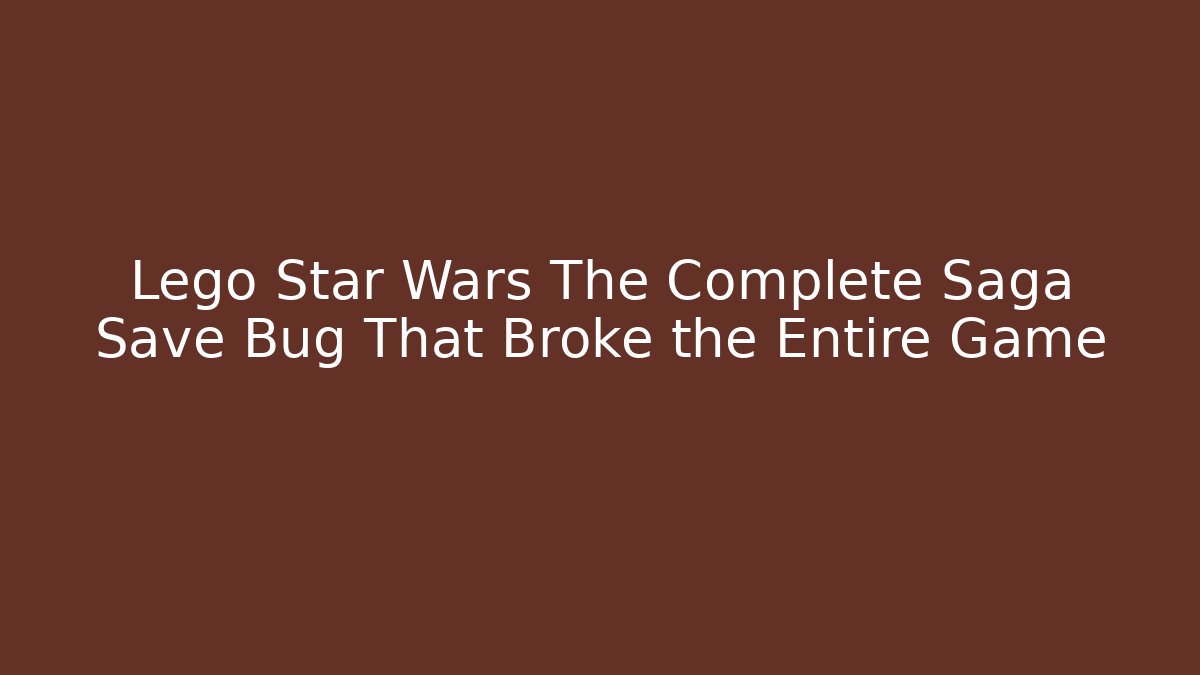 Lego Star Wars The Complete Saga Save Bug That Broke the Entire Game
