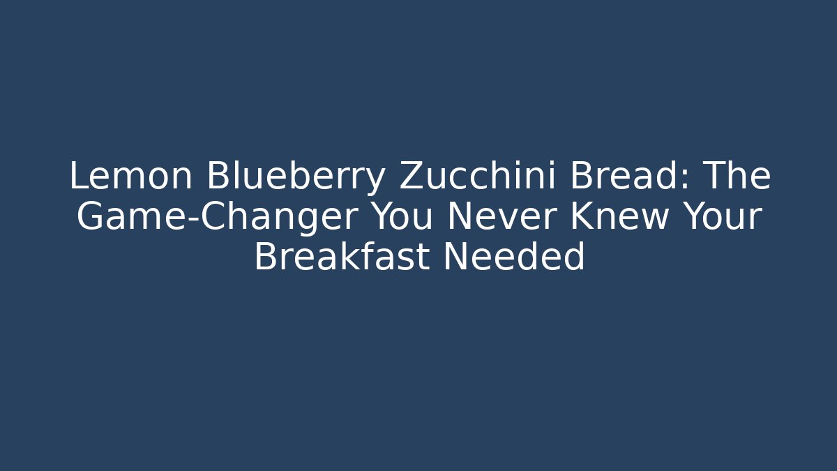 Lemon Blueberry Zucchini Bread: The Game-Changer You Never Knew Your Breakfast Needed