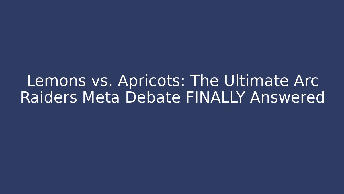 Lemons vs. Apricots: The Ultimate Arc Raiders Meta Debate FINALLY Answered