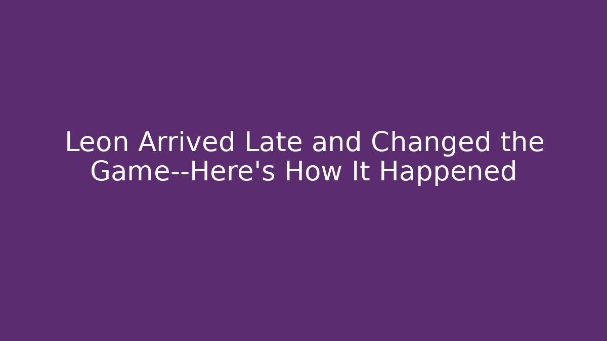 Leon Arrived Late and Changed the Game—Here’s How It Happened