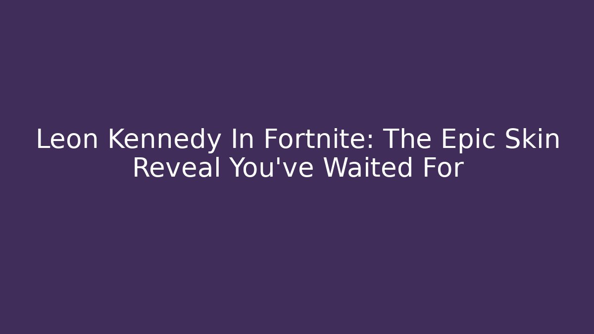 Leon Kennedy In Fortnite: The Epic Skin Reveal You've Waited For