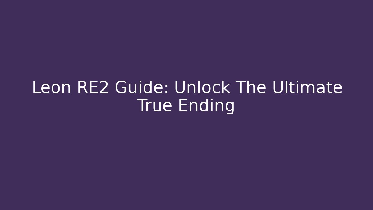 Leon RE2 Guide: Unlock The Ultimate True Ending