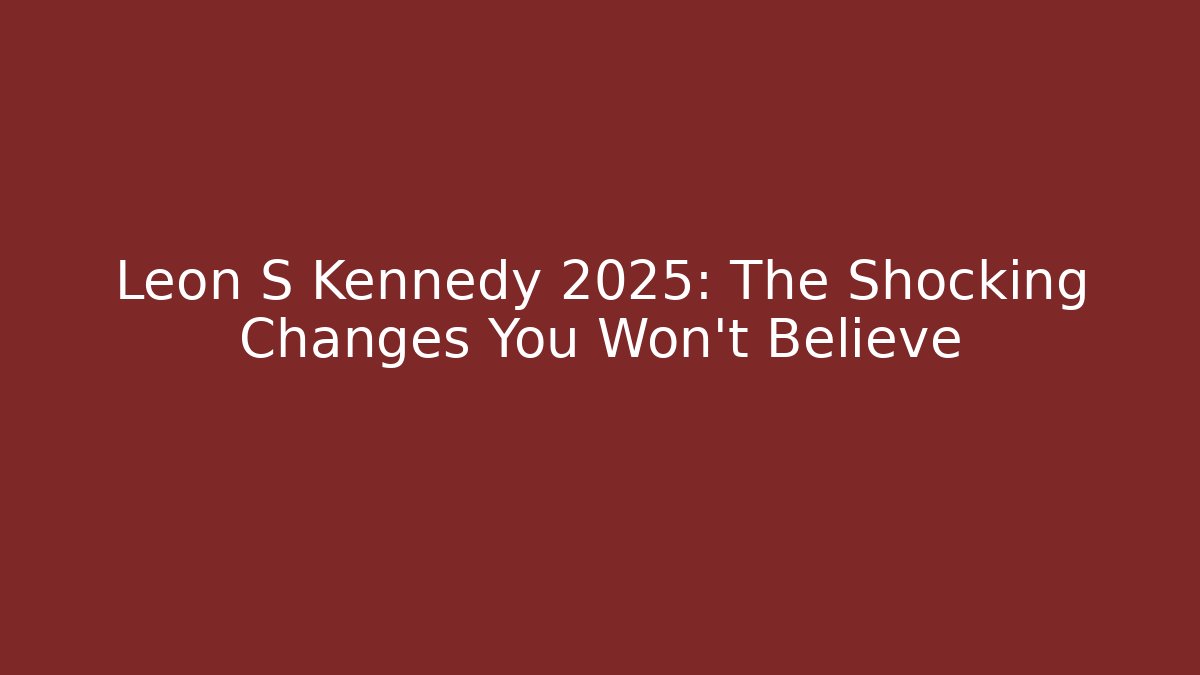 Leon S Kennedy 2025: The Shocking Changes You Won't Believe
