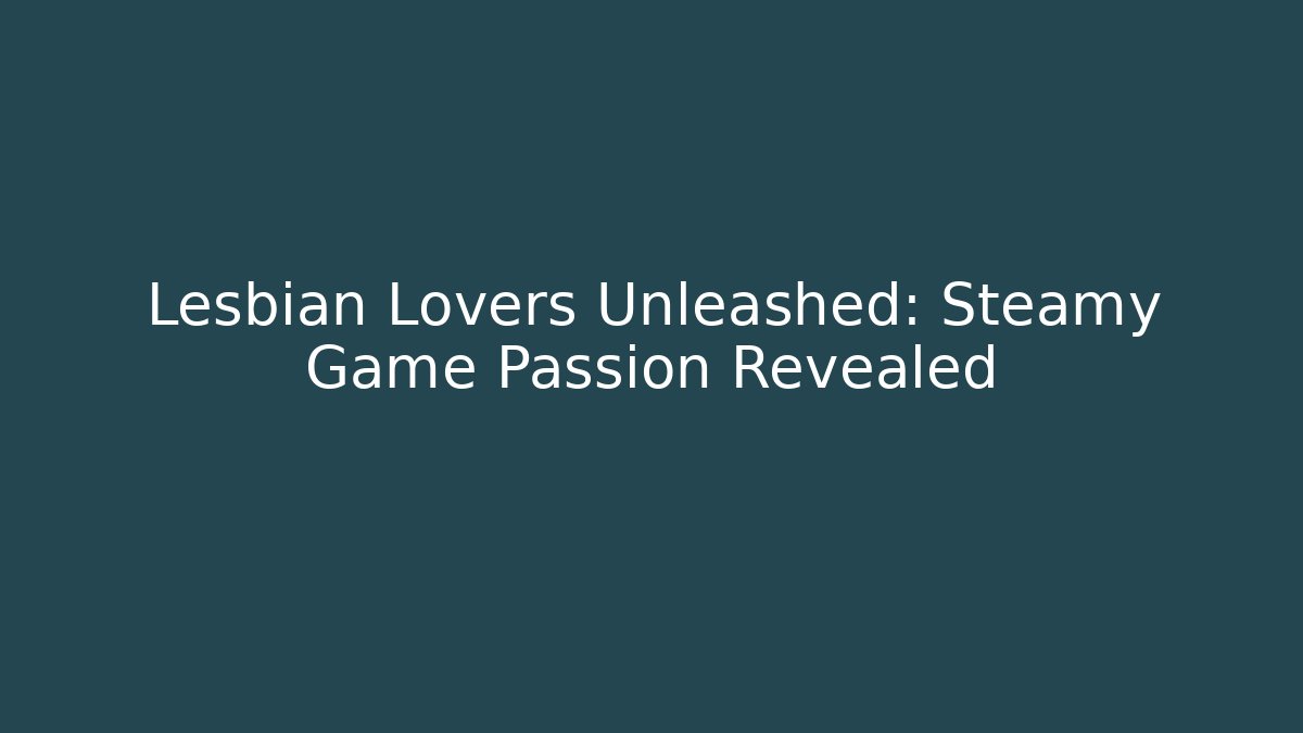 Lesbian Lovers Unleashed: Steamy Game Passion Revealed