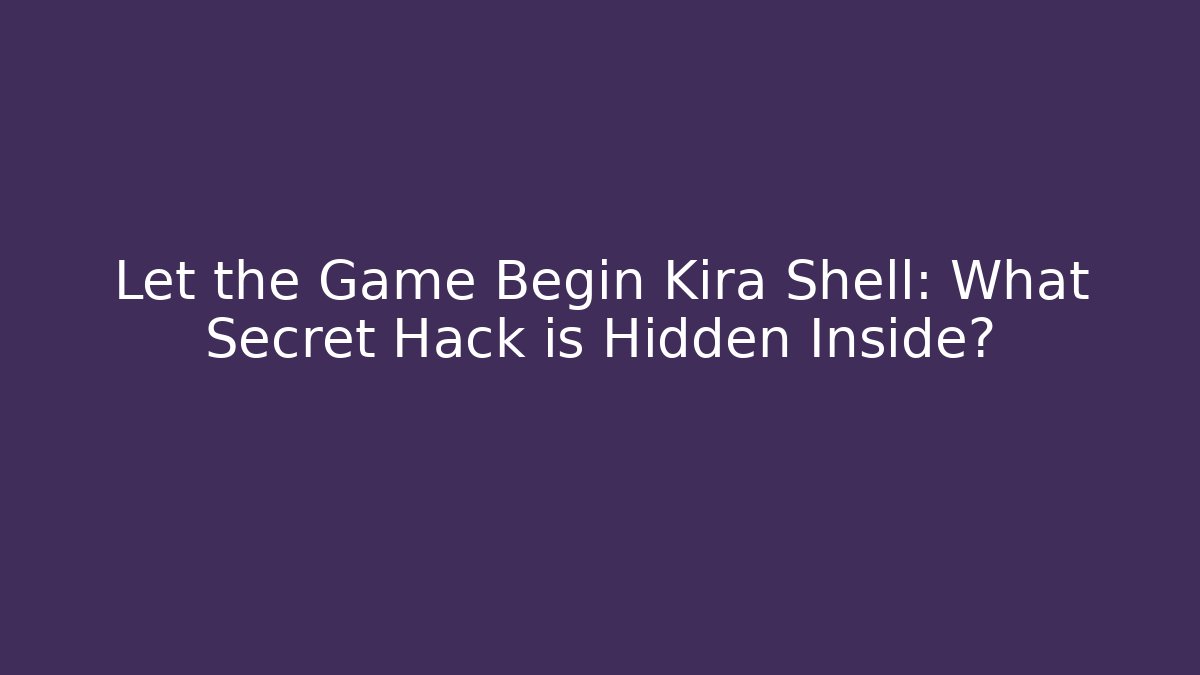 Let the Game Begin Kira Shell: What Secret Hack is Hidden Inside?