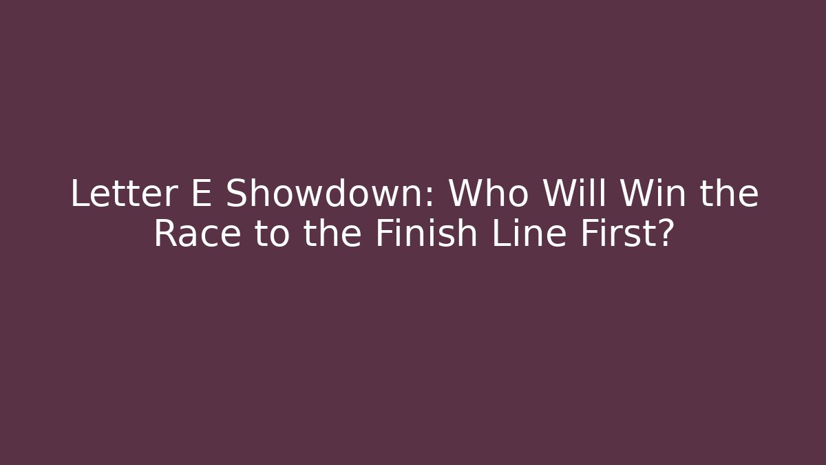 Letter E Showdown: Who Will Win the Race to the Finish Line First? - Andrea Zevedo