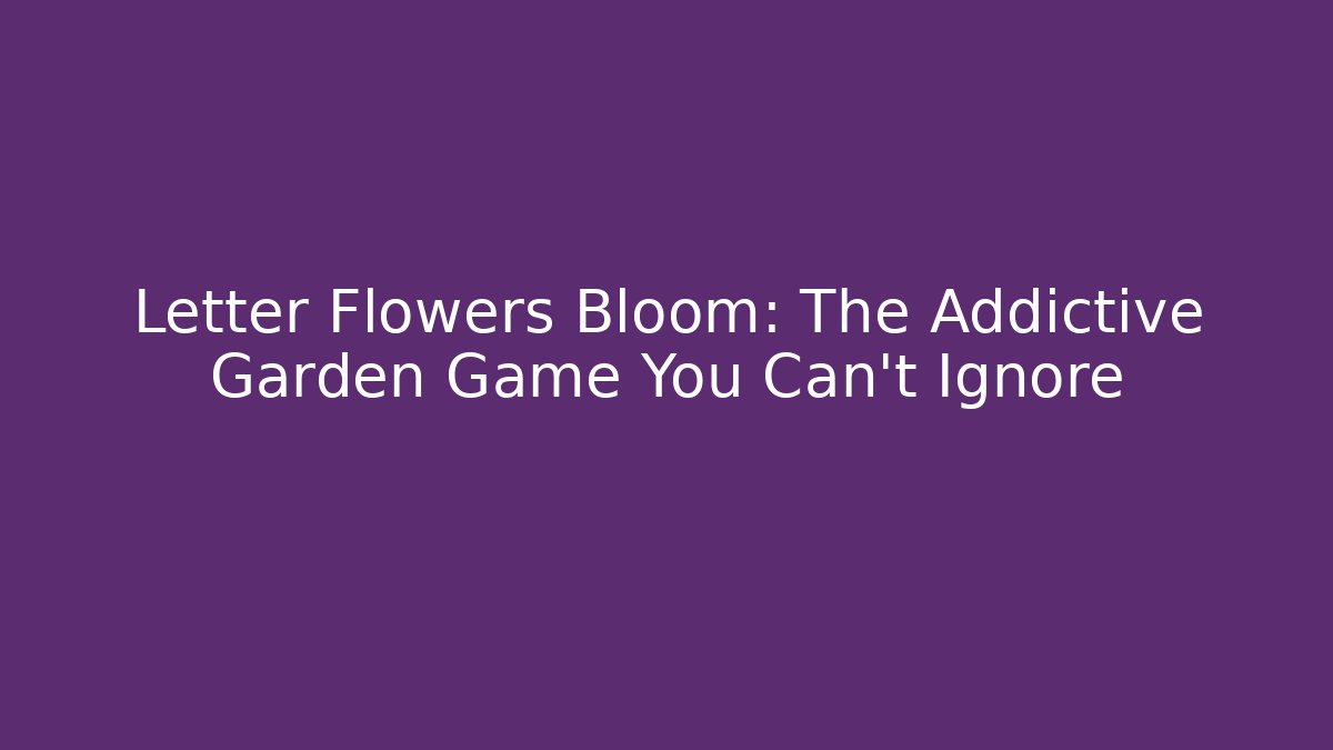 Letter Flowers Bloom: The Addictive Garden Game You Can't Ignore