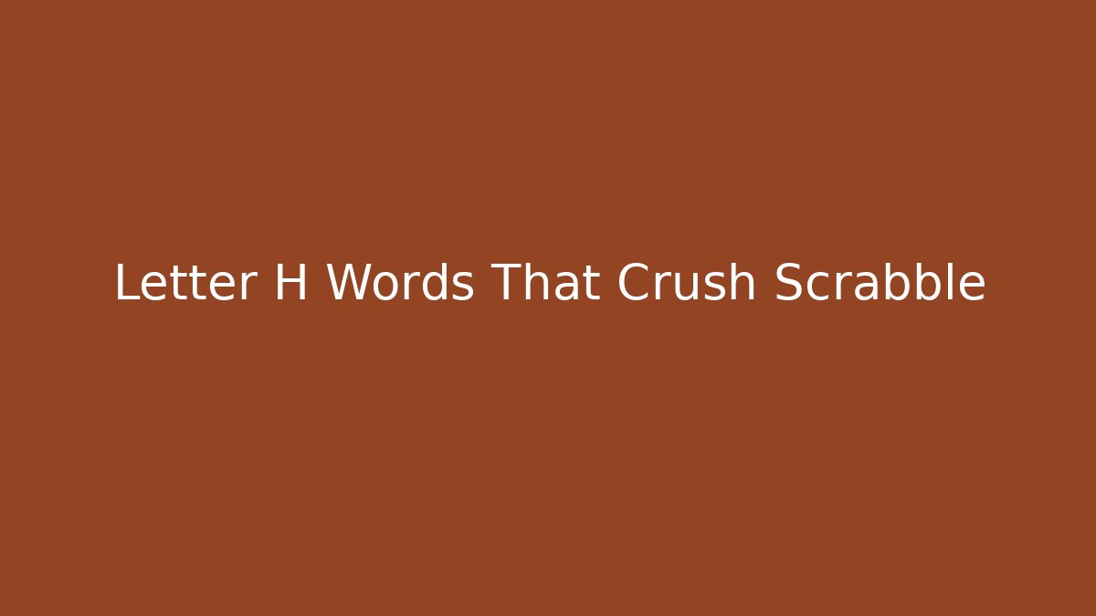 Letter H Words That Crush Scrabble
