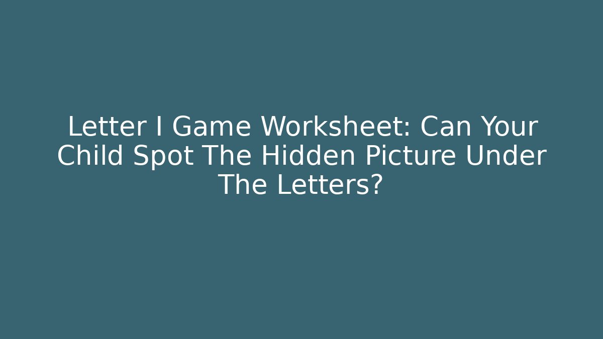 Letter I Game Worksheet: Can Your Child Spot The Hidden Picture Under The Letters?