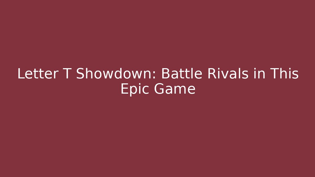 Letter T Showdown: Battle Rivals in This Epic Game