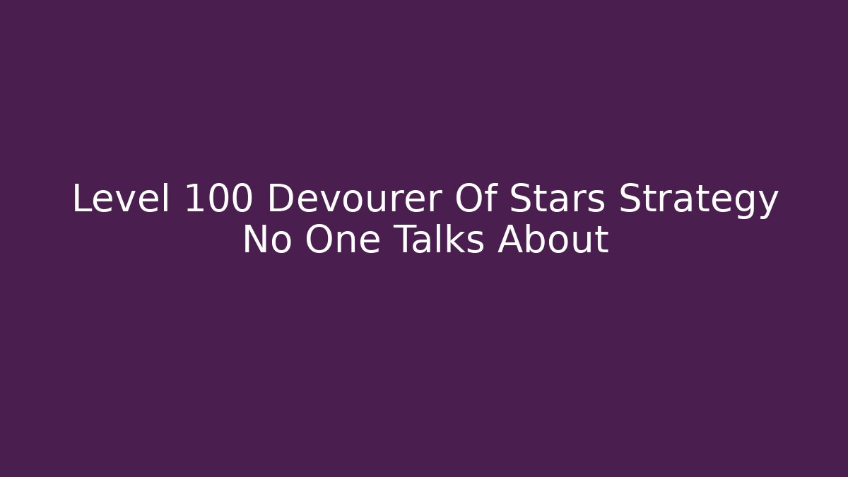 Level 100 Devourer Of Stars Strategy No One Talks About