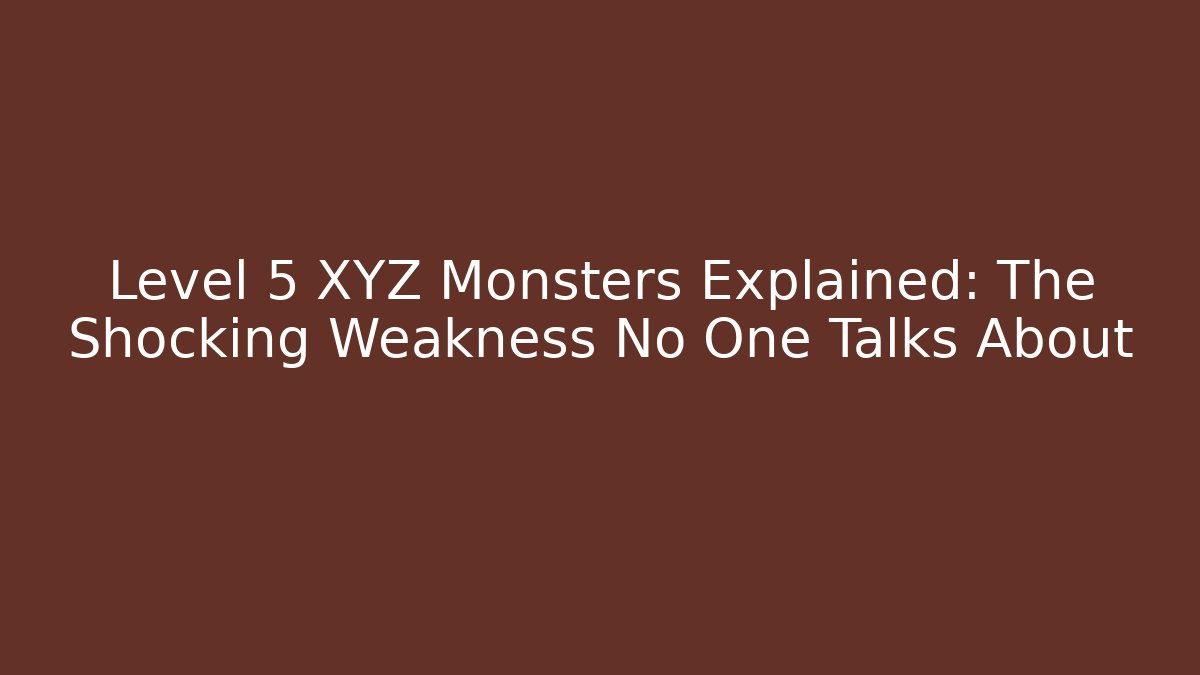 Level 5 XYZ Monsters Explained: The Shocking Weakness No One Talks About - Andrea Zevedo