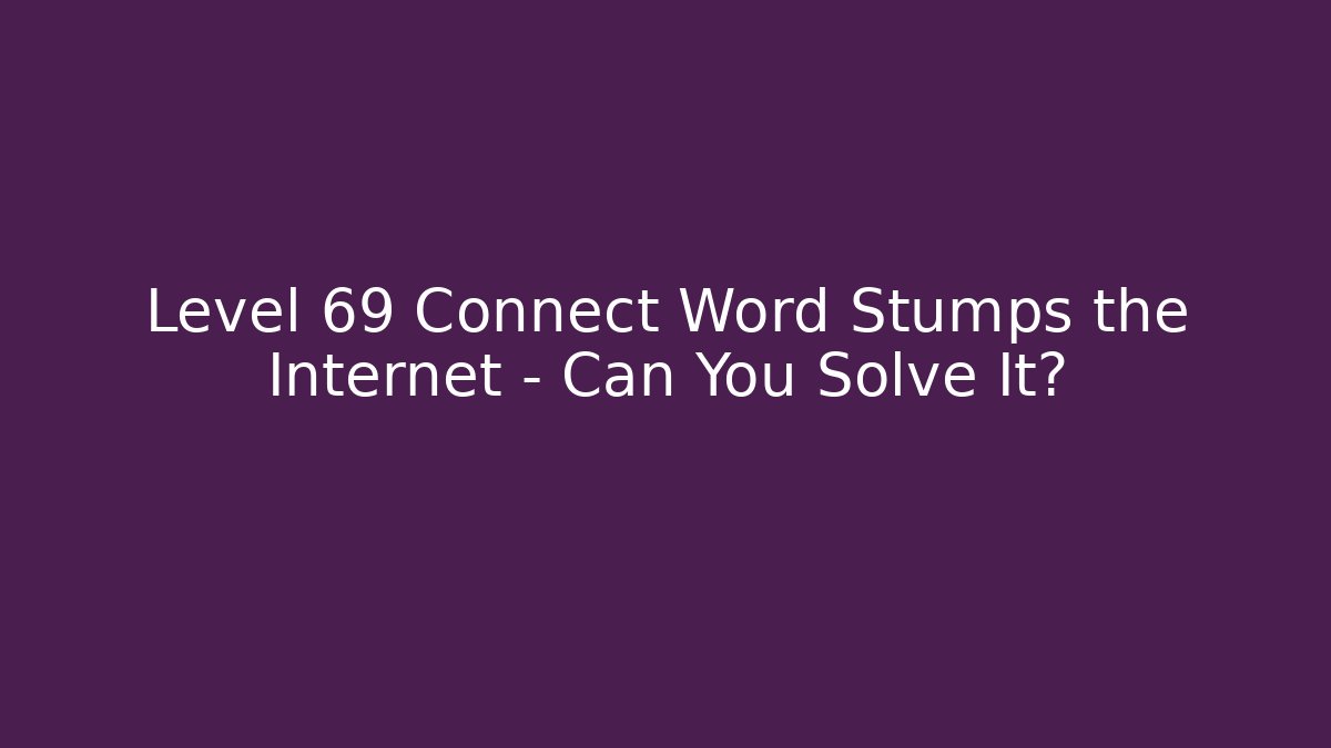Level 69 Connect Word Stumps the Internet – Can You Solve It?