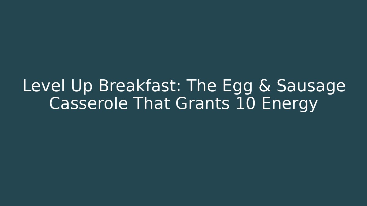 Level Up Breakfast: The Egg & Sausage Casserole That Grants +10 Energy