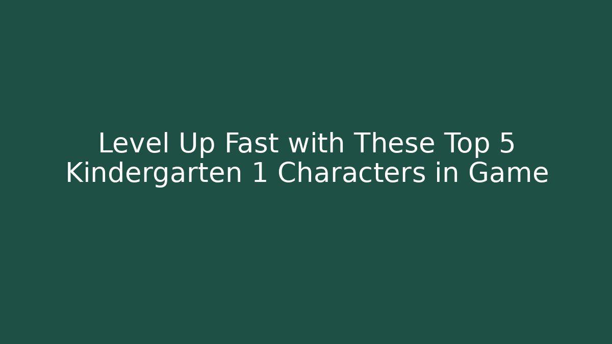 Level Up Fast with These Top 5 Kindergarten 1 Characters in Game - Andrea Zevedo