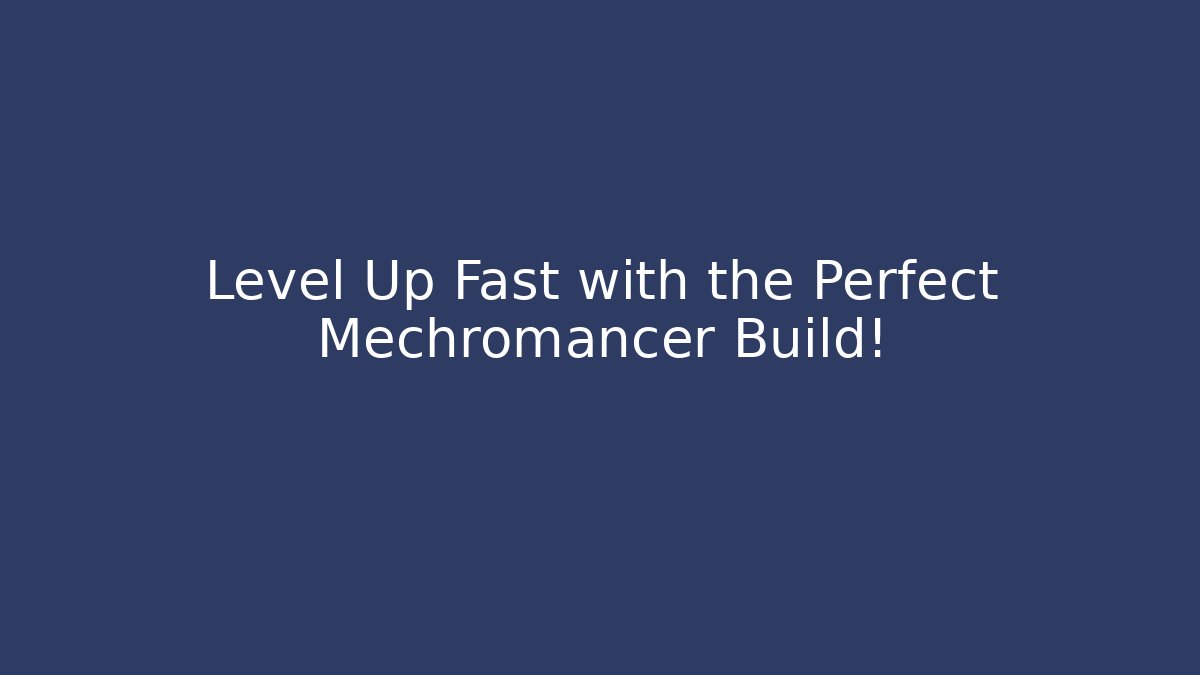 Level Up Fast with the Perfect Mechromancer Build!
