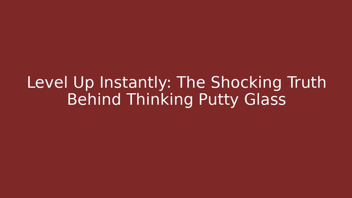 Level Up Instantly: The Shocking Truth Behind Thinking Putty Glass