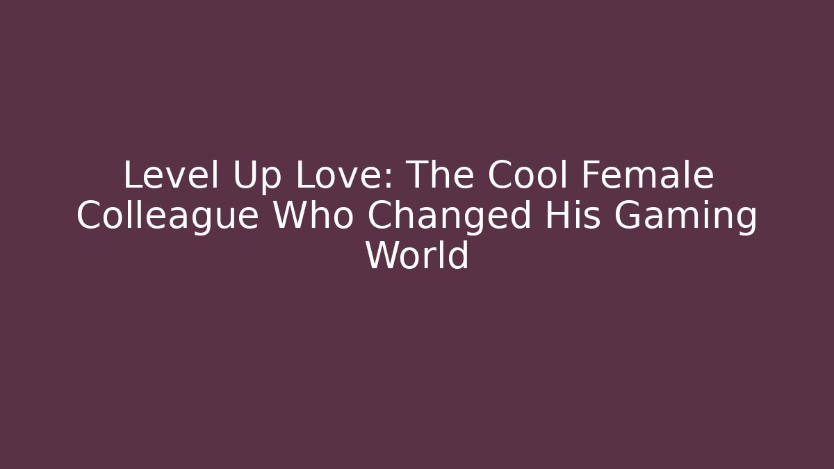 Level Up Love: The Cool Female Colleague Who Changed His Gaming World