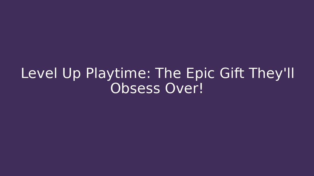 Level Up Playtime: The Epic Gift They’ll Obsess Over! - Andrea Zevedo