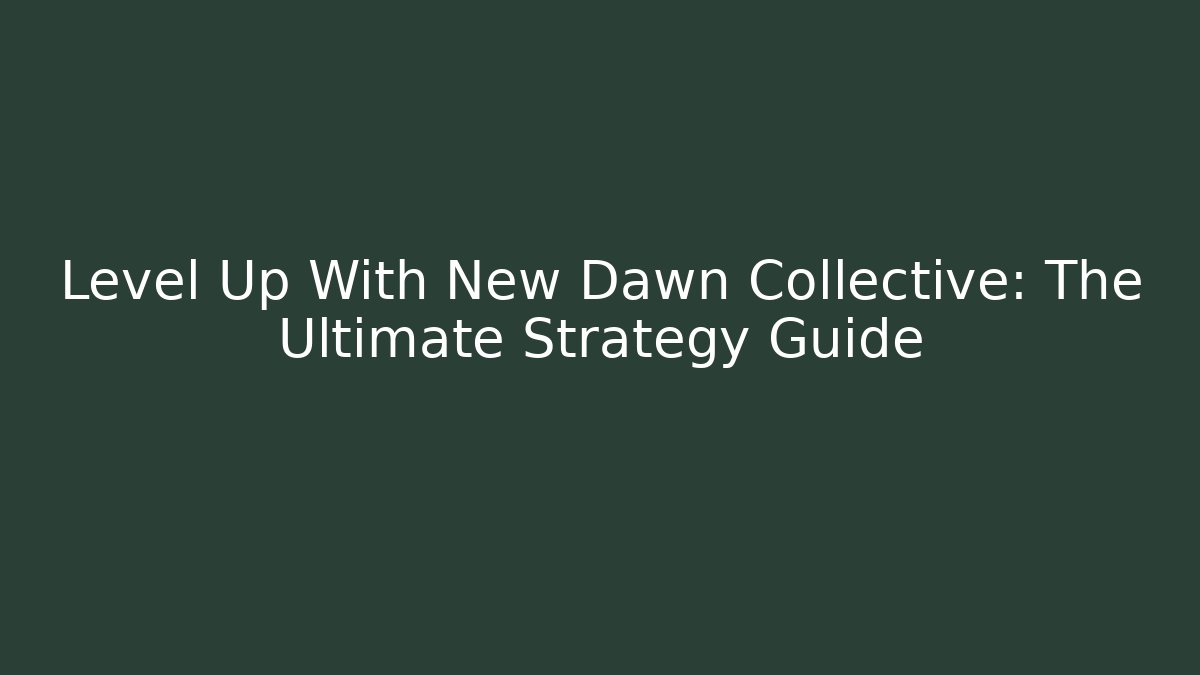Level Up With New Dawn Collective: The Ultimate Strategy Guide