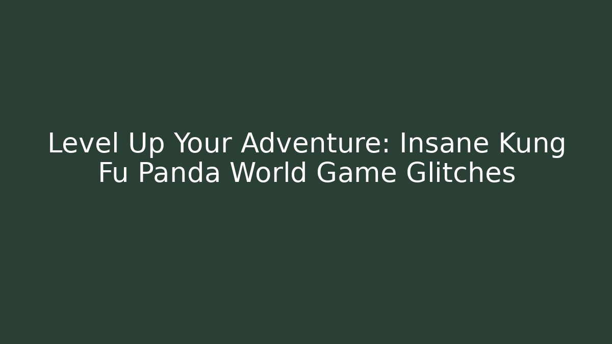 Level Up Your Adventure: Insane Kung Fu Panda World Game Glitches