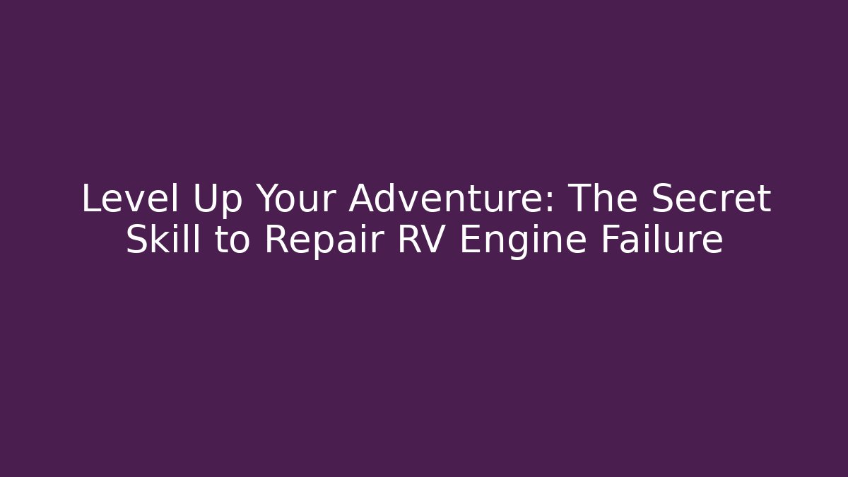 Level Up Your Adventure: The Secret Skill to Repair RV Engine Failure