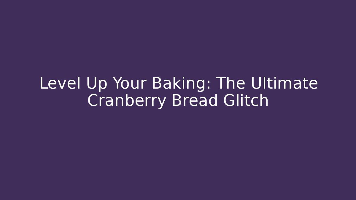 Level Up Your Baking: The Ultimate Cranberry Bread Glitch