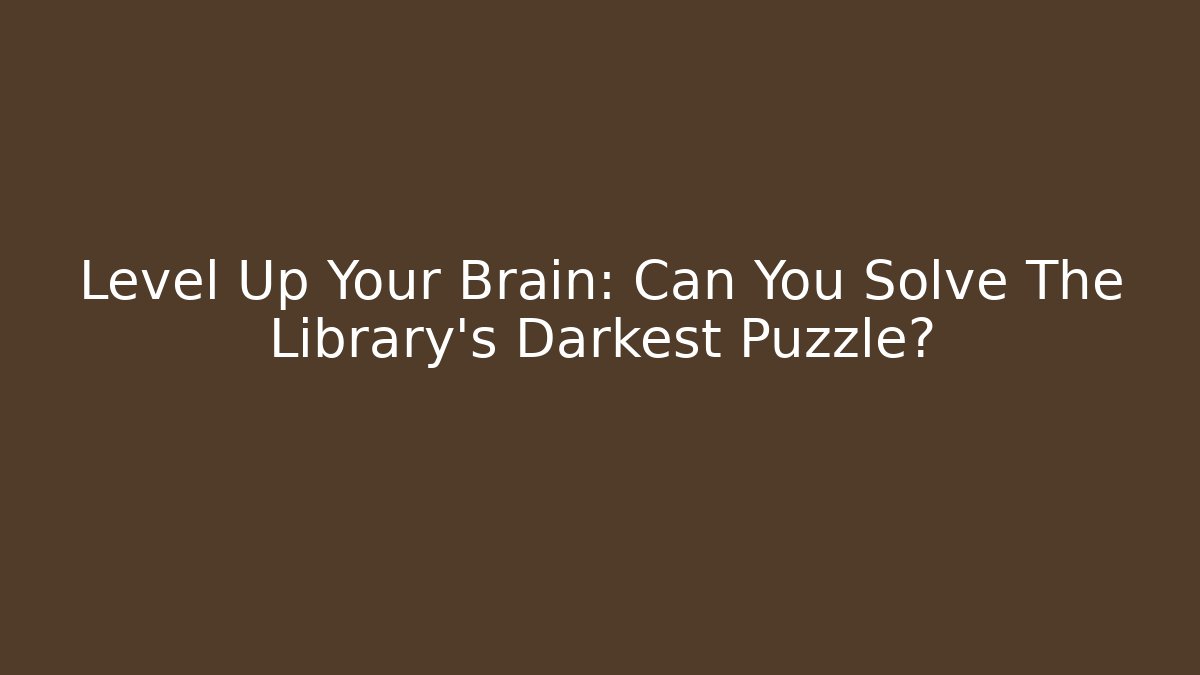 Level Up Your Brain: Can You Solve The Library's Darkest Puzzle?