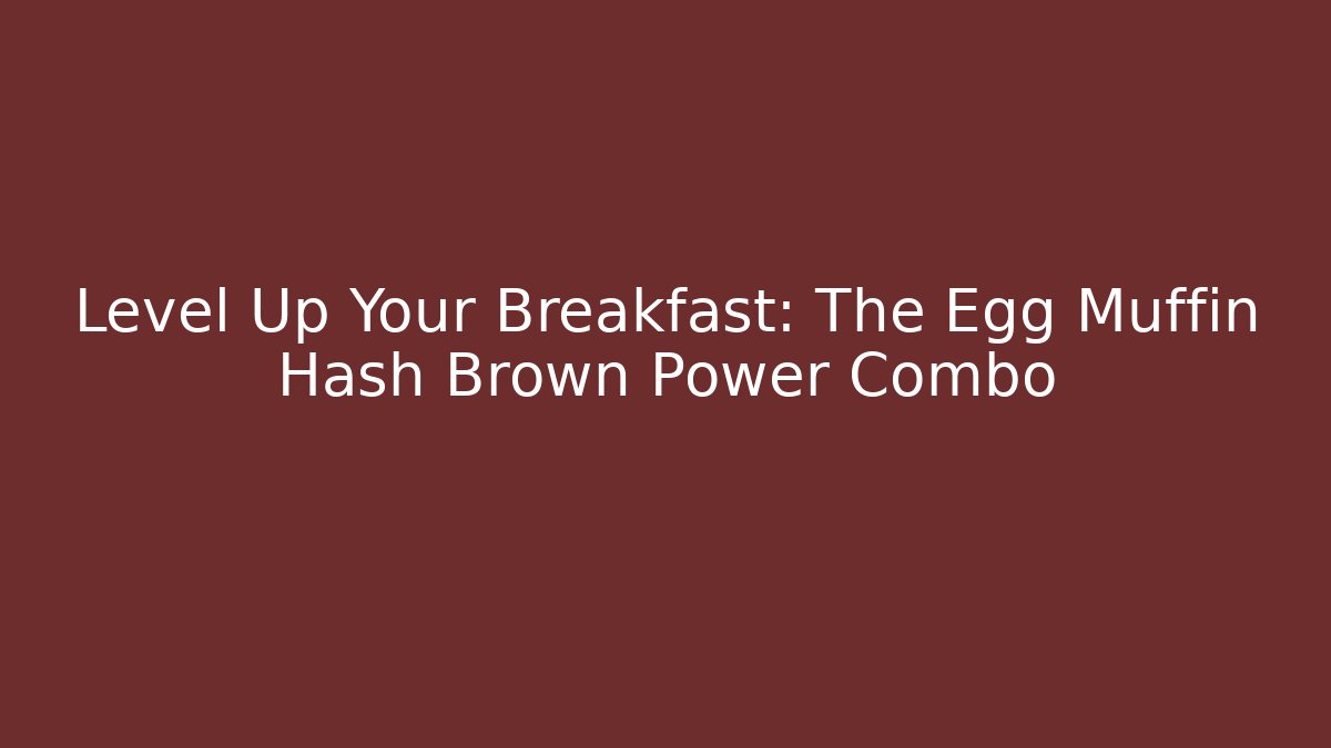 Level Up Your Breakfast: The Egg Muffin Hash Brown Power Combo