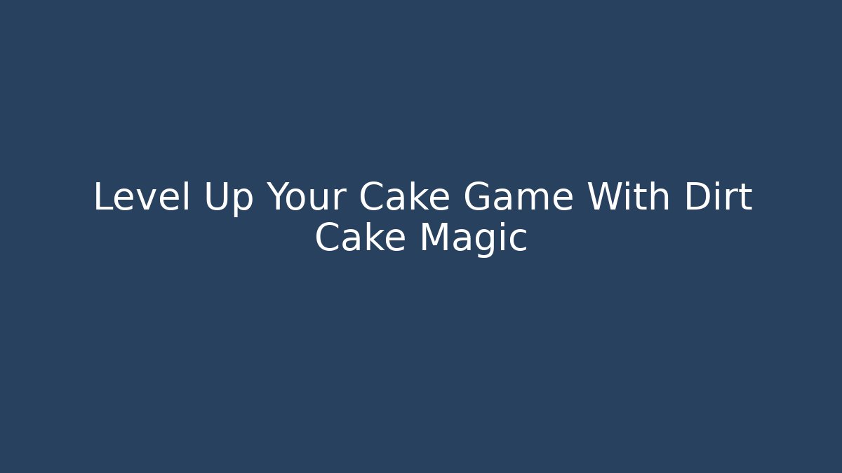 Level Up Your Cake Game With Dirt Cake Magic