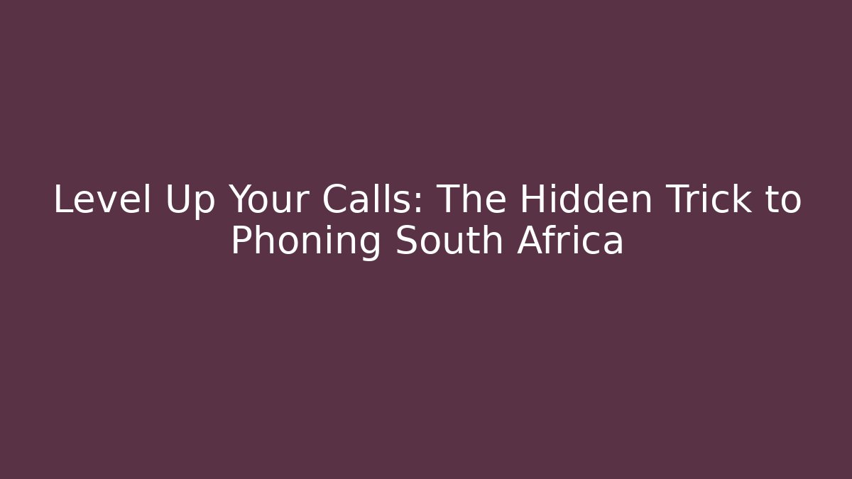 Level Up Your Calls: The Hidden Trick to Phoning South Africa
