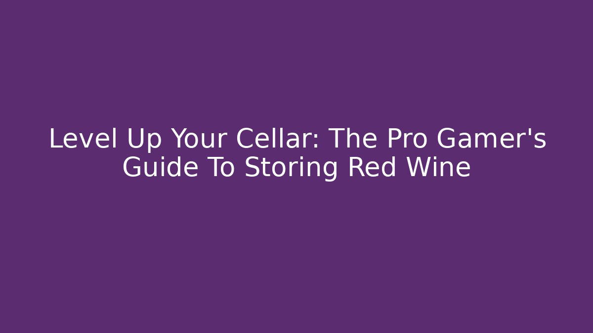 Level Up Your Cellar: The Pro Gamer’s Guide To Storing Red Wine - Andrea Zevedo
