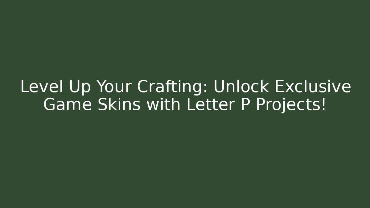 Level Up Your Crafting: Unlock Exclusive Game Skins with Letter P Projects!