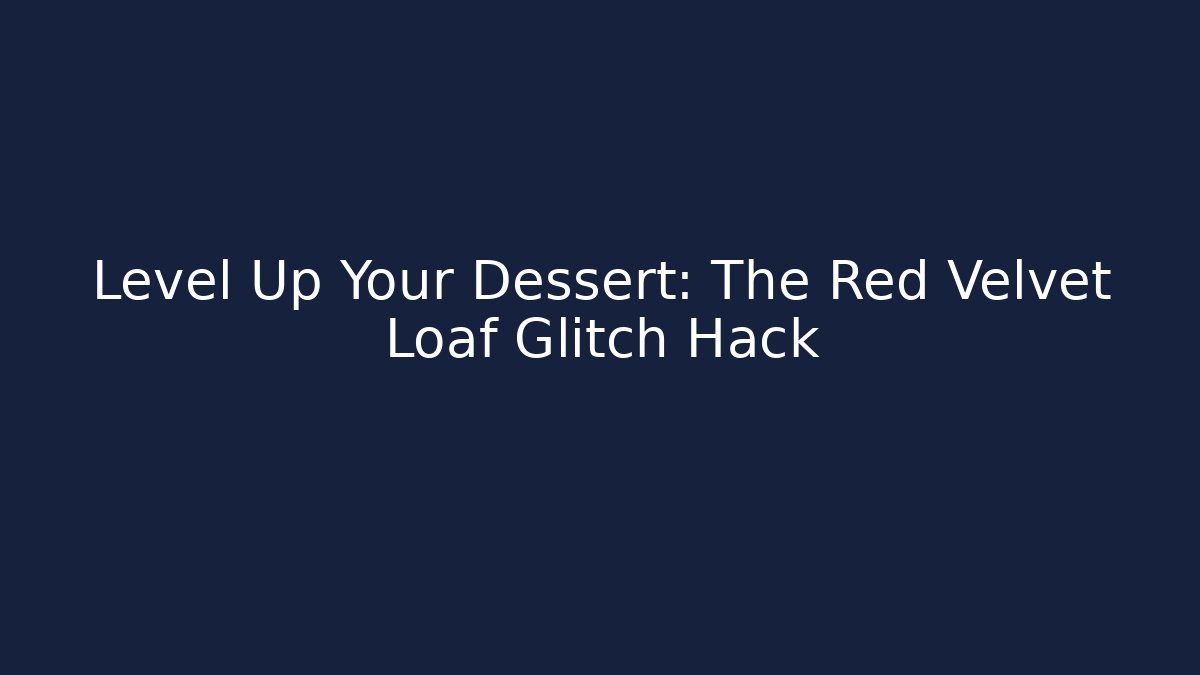 Level Up Your Dessert: The Red Velvet Loaf Glitch Hack
