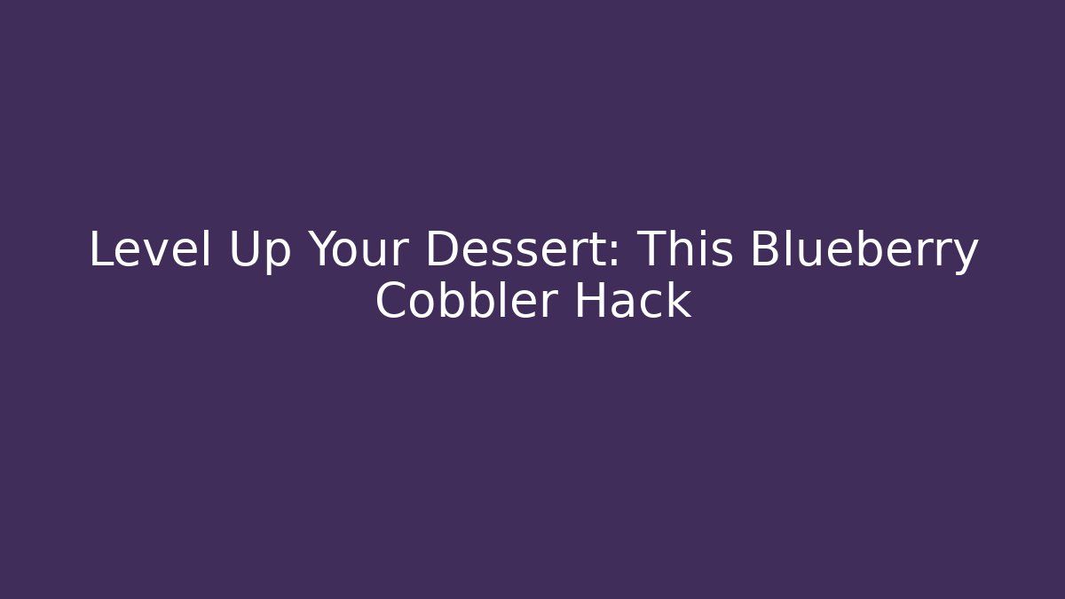 Level Up Your Dessert: This Blueberry Cobbler Hack