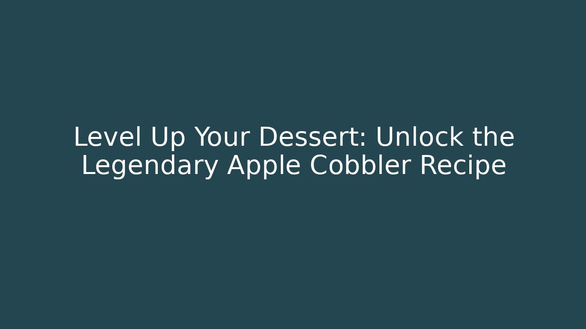 Level Up Your Dessert: Unlock the Legendary Apple Cobbler Recipe