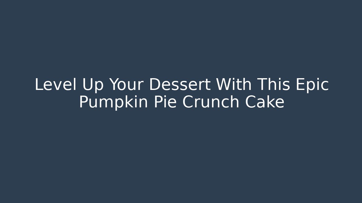 Level Up Your Dessert With This Epic Pumpkin Pie Crunch Cake