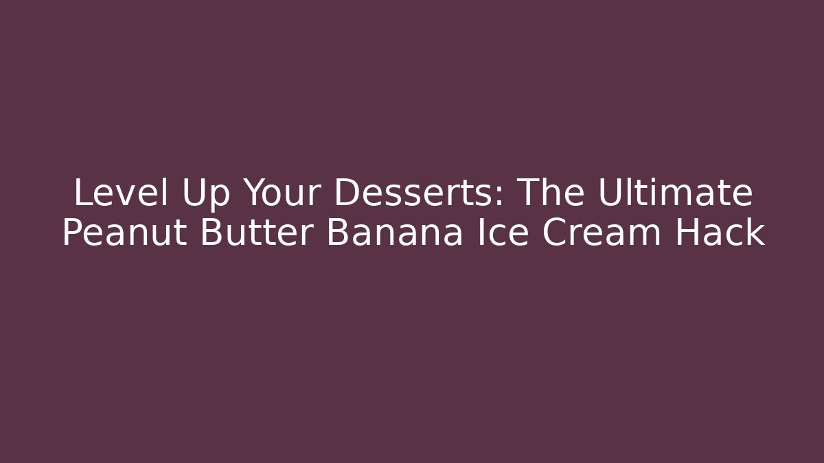 Level Up Your Desserts: The Ultimate Peanut Butter Banana Ice Cream Hack