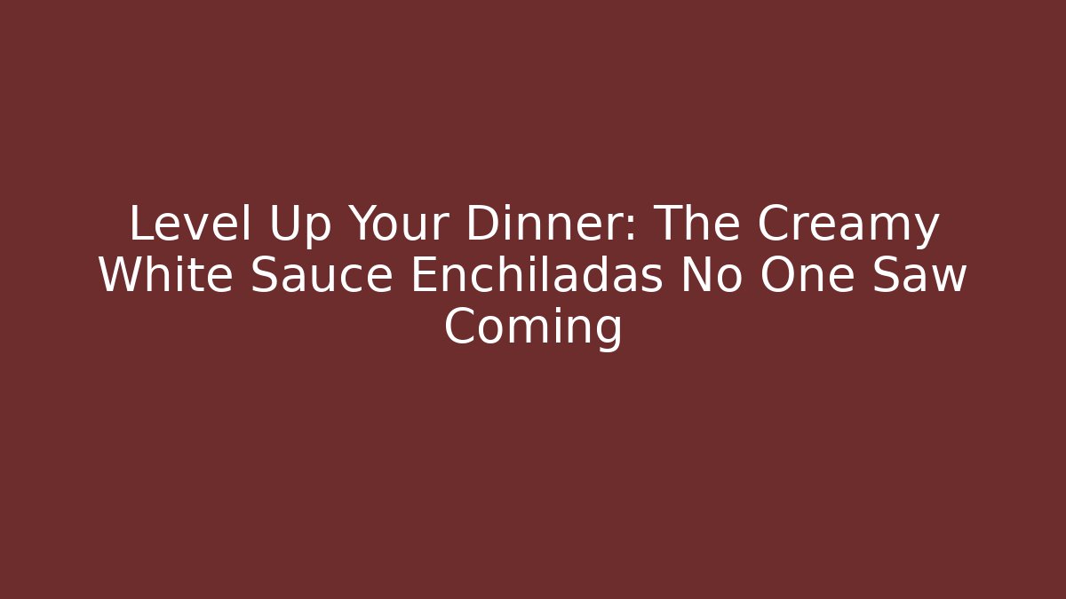 Level Up Your Dinner: The Creamy White Sauce Enchiladas No One Saw Coming