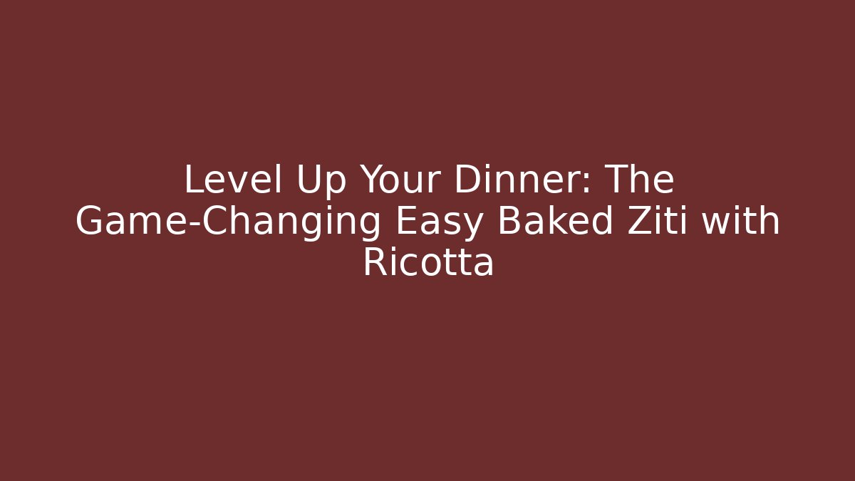 Level Up Your Dinner: The Game-Changing Easy Baked Ziti with Ricotta