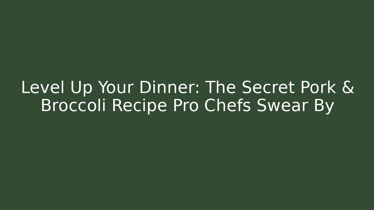 Level Up Your Dinner: The Secret Pork & Broccoli Recipe Pro Chefs Swear By