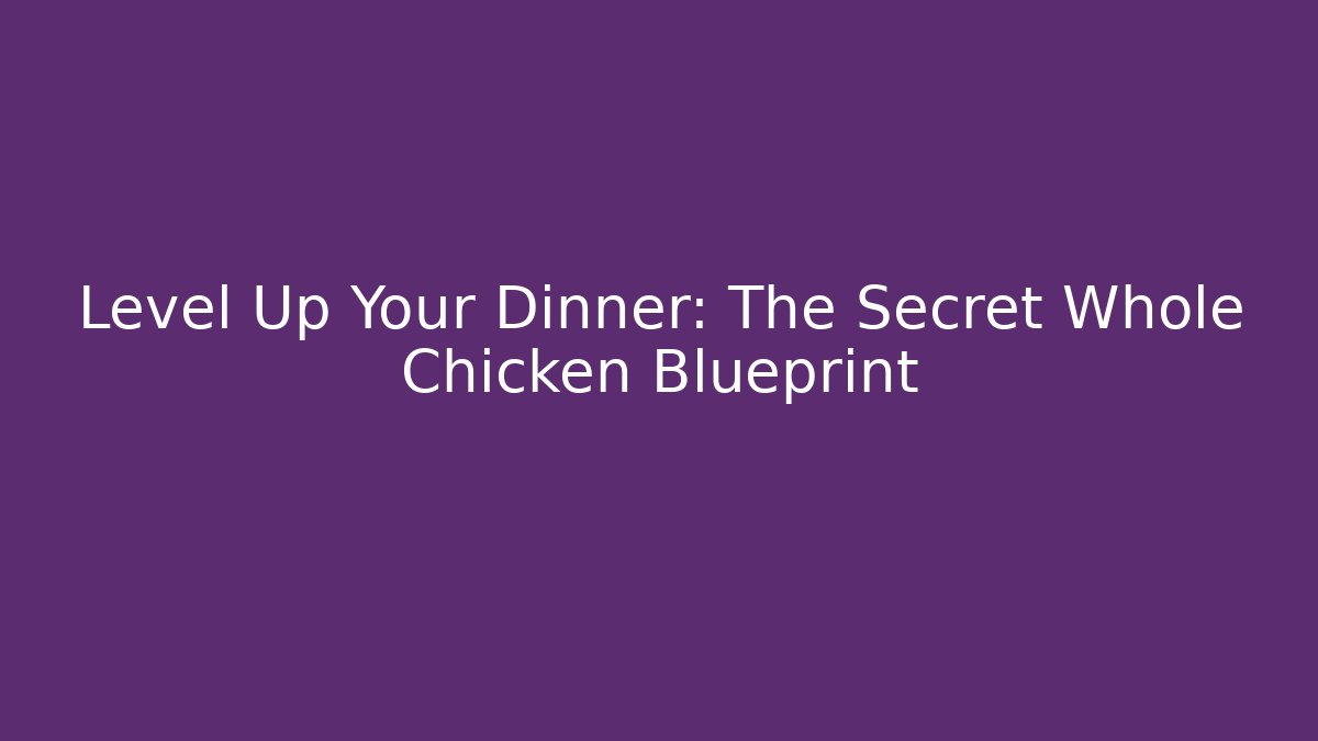 Level Up Your Dinner: The Secret Whole Chicken Blueprint
