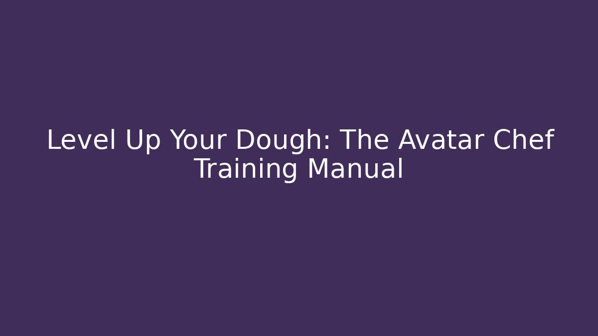 Level Up Your Dough: The Avatar Chef Training Manual