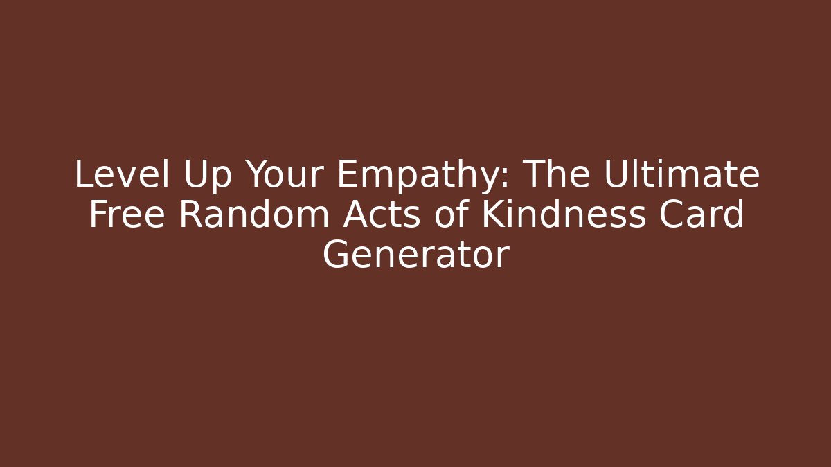 Level Up Your Empathy: The Ultimate Free Random Acts of Kindness Card Generator