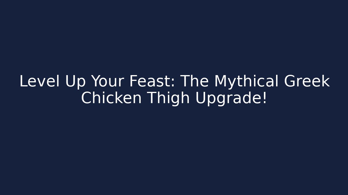 Level Up Your Feast: The Mythical Greek Chicken Thigh Upgrade!