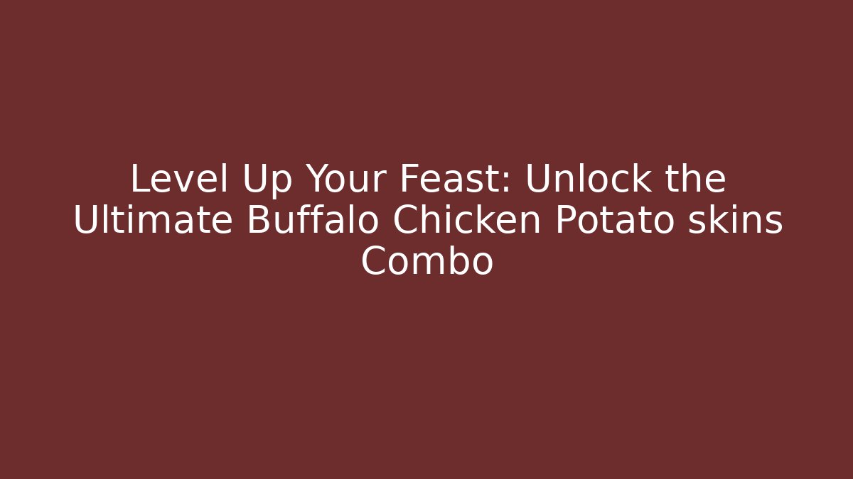 Level Up Your Feast: Unlock the Ultimate Buffalo Chicken Potato skins Combo